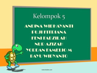 ANDINA WIDHAYANTI
PUJI FITRIANA
FENI FADZILAH
NUR AZIZAH
YORDAN FAMELIO M
BAYU WIDYANTO
 