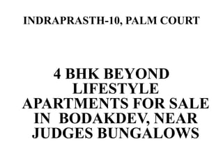 INDRAPRASTH-10, PALM COURT
4 BHK BEYOND
LIFESTYLE
APARTMENTS FOR SALE
IN BODAKDEV, NEAR
JUDGES BUNGALOWS
 