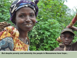 But despite poverty and adversity the people in Messamena have hope...
 