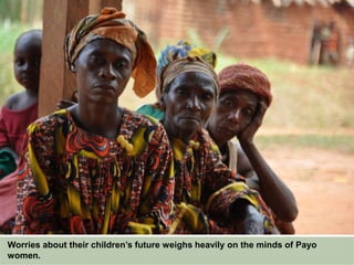 Worries about their children’s future weigh heavily on the minds of Payo
women.
 