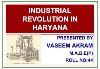 INDUSTRIAL
REVOLUTION IN
HARYANA
PRESENTED BY
VASEEM AKRAM
M.A.B.E(P)
ROLL NO:44
 