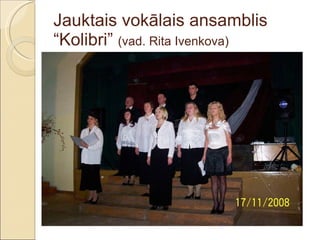 Jauktais vokālais ansamblis “Kolibri”  (vad. Rita Ivenkova) 