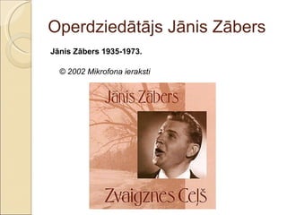 Operdziedātājs Jānis Zābers Jānis Zābers 1935-1973. © 2002 Mikrofona ieraksti 