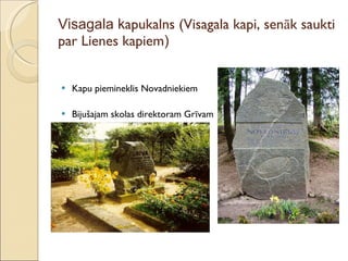 Visagala k apukalns (Visagala kapi, senāk saukti par Lienes kapiem ) Kapu piemineklis Novadniekiem Bijušajam skolas direktoram Grīvam 