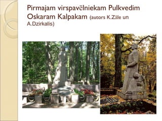 Pirmajam virspavēlniekam Pulkvedim Oskaram Kalpakam  (autors K.Zāle  un A.Dzirkalis) 