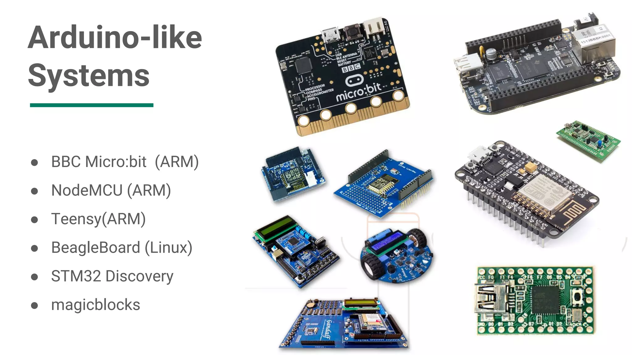 Arduino-like Systems ● BBC Micro:bit (ARM) ● NodeMCU (ARM) ● Teensy(ARM) ● BeagleBoard (Linux) ● STM32 Discovery ● magicblocks 