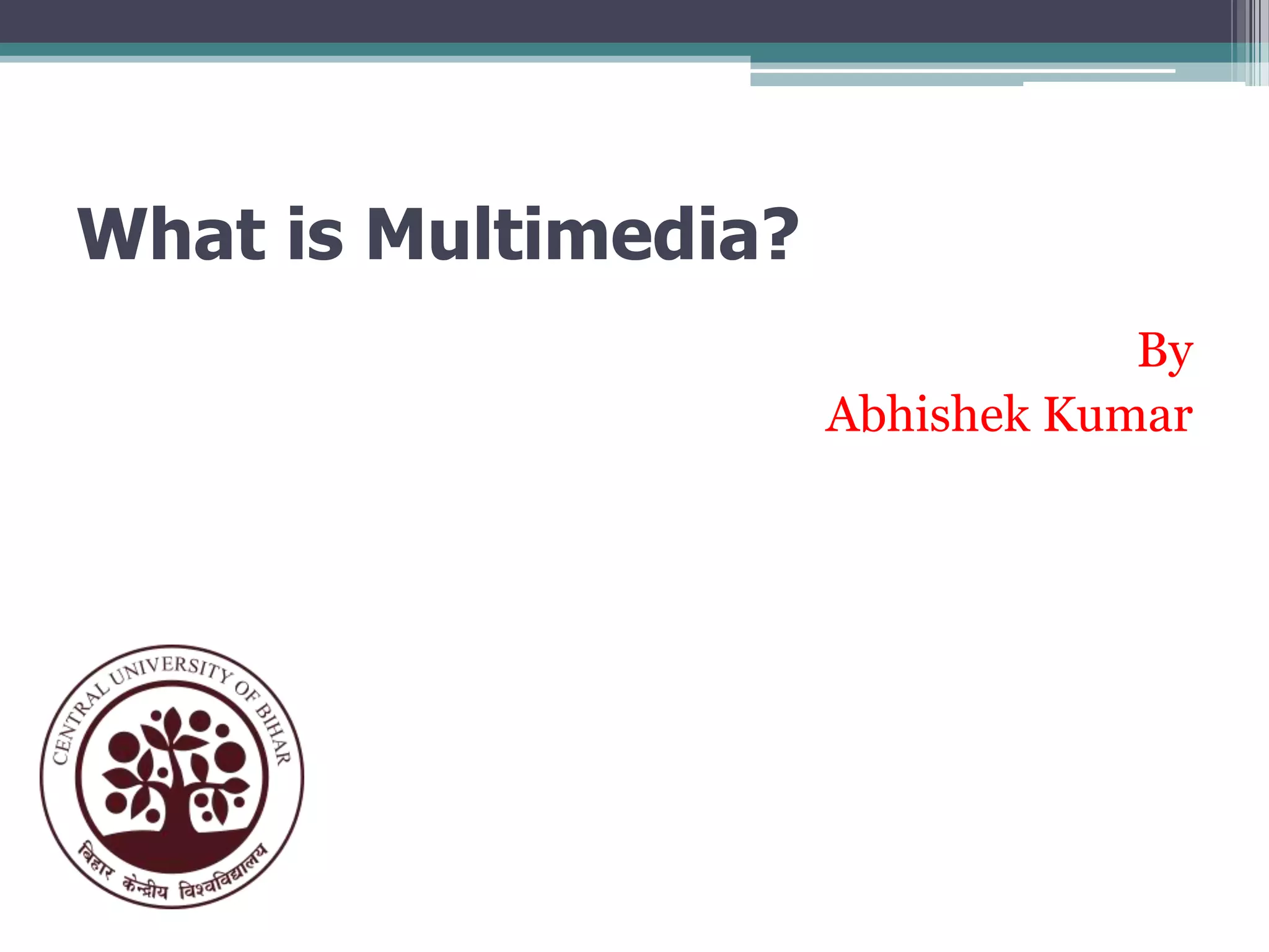 What is Multimedia?
By
Abhishek Kumar

 