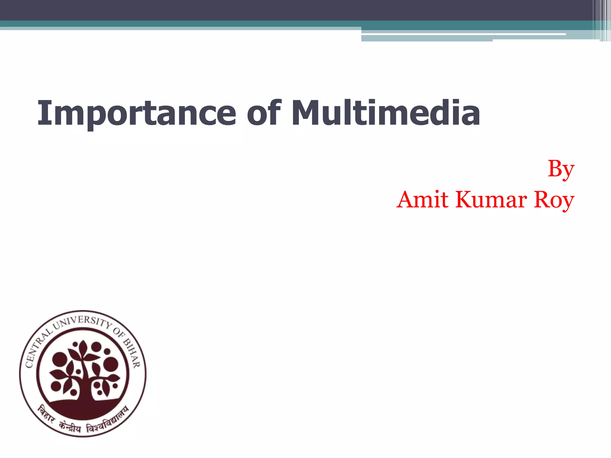 Importance of Multimedia
By
Amit Kumar Roy

 