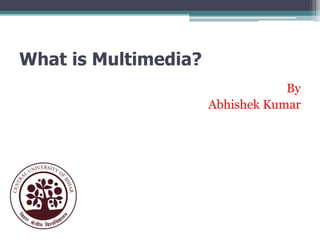 What is Multimedia?
By
Abhishek Kumar

 