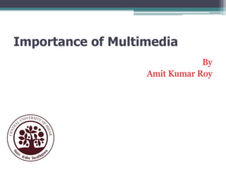 Importance of Multimedia
By
Amit Kumar Roy

 