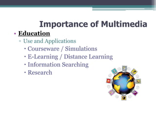 Importance of Multimedia
• Education
▫ Use and Applications

 Courseware / Simulations
 E-Learning / Distance Learning
 Information Searching
 Research

 