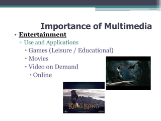 Importance of Multimedia

• Entertainment

▫ Use and Applications

 Games (Leisure / Educational)
 Movies
 Video on Demand
 Online

 