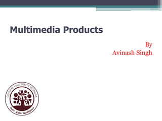 Multimedia Products
By
Avinash Singh

 