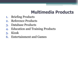 Multimedia Products
1.
2.
3.
4.
5.
6.

Briefing Products
Reference Products
Database Products
Education and Training Products
Kiosk
Entertainment and Games

 