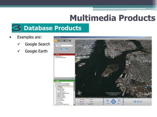 Multimedia Products
Database Products
•

Examples are:


Google Search



Google Earth

 
