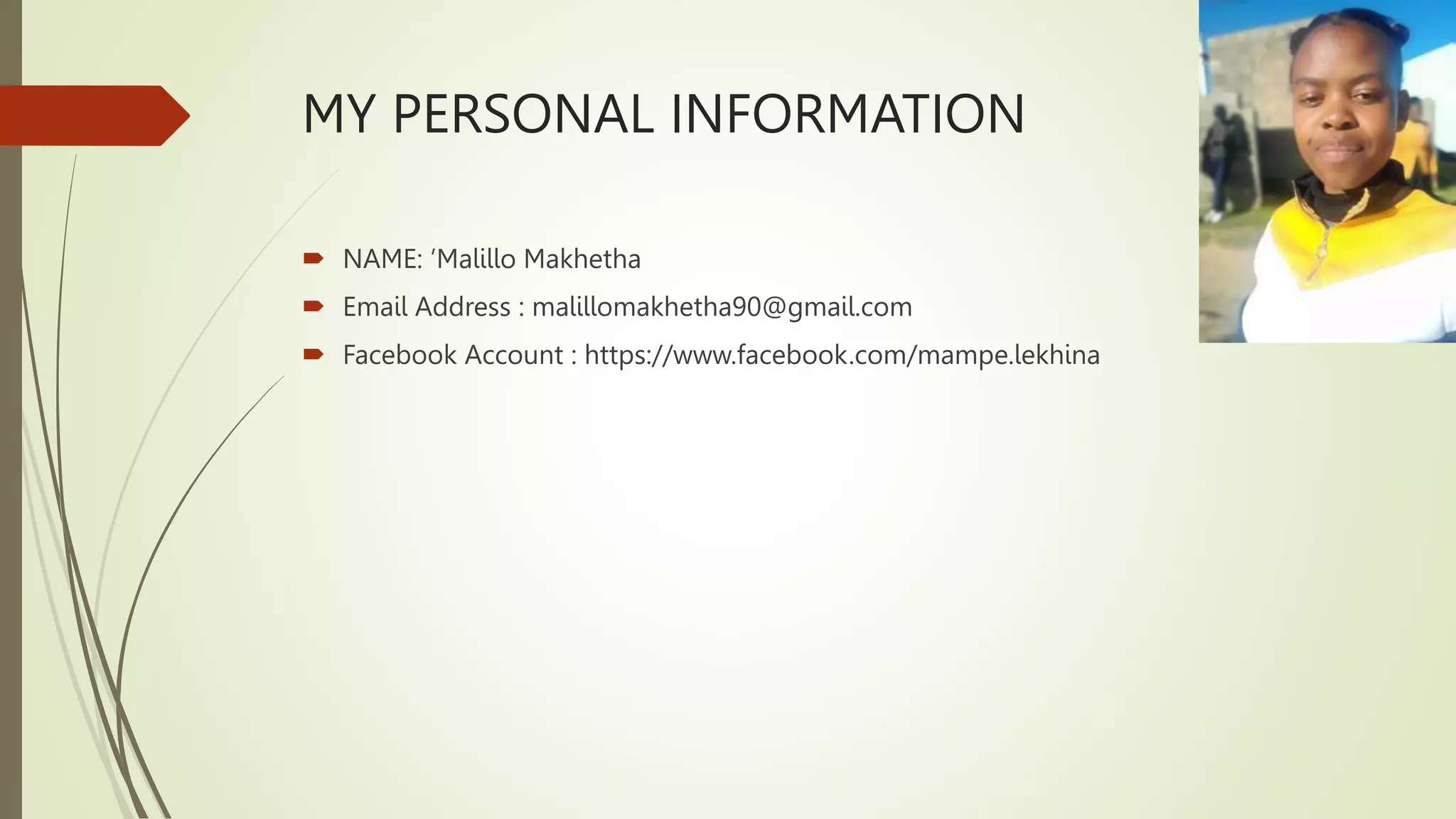 MY PERSONAL INFORMATION
 NAME: ’Malillo Makhetha
 Email Address : malillomakhetha90@gmail.com
 Facebook Account : https://www.facebook.com/mampe.lekhina
 