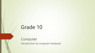 Grade 10
Computer
Introduction to computer hardware
 