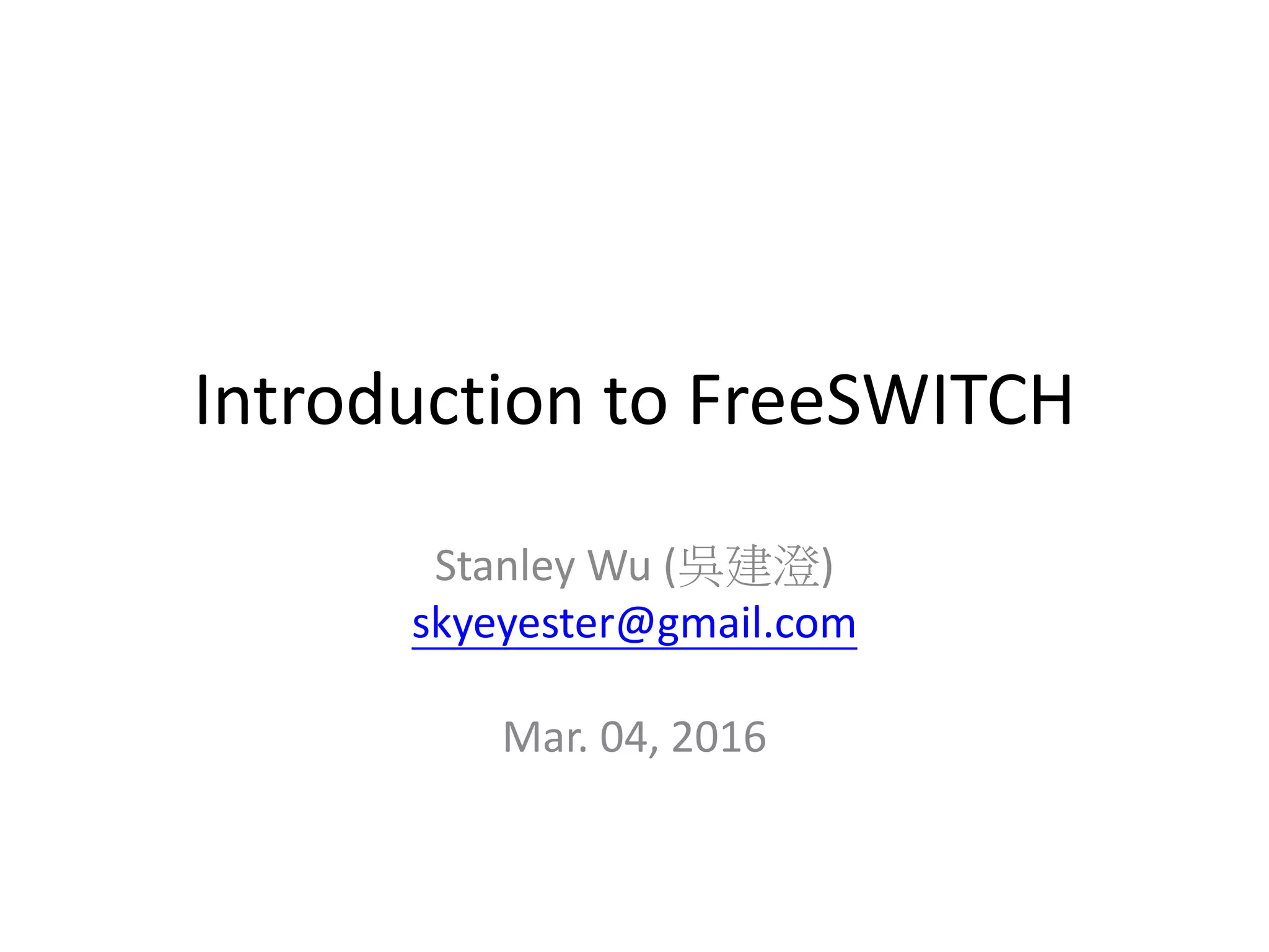 Introduction to FreeSWITCH
Stanley Wu (吳建澄)
skyeyester@gmail.com
Mar. 04, 2016
 
