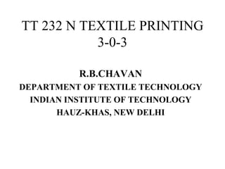 TT 232 N TEXTILE PRINTING 3-0-3 R.B.CHAVAN DEPARTMENT OF TEXTILE TECHNOLOGY INDIAN INSTITUTE OF TECHNOLOGY HAUZ-KHAS, NEW DELHI 