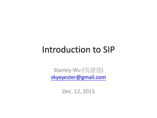 Introduction to SIP
Stanley Wu (吳建澄)
skyeyester@gmail.com
Dec. 12, 2015
 