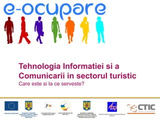 Tehnologia Informatiei si a
Comunicarii in sectorul turistic
Care este si la ce serveste?
 