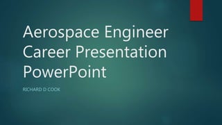 Aerospace Engineer
Career Presentation
PowerPoint
RICHARD D COOK
 