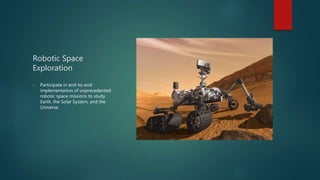 Robotic Space
Exploration
• Participate in end-to-end
implementation of unprecedented
robotic space missions to study
Earth, the Solar System, and the
Universe.
 