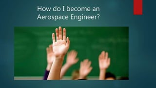 How do I become an
Aerospace Engineer?
 