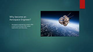 Why become an
Aerospace Engineer?
• Aerospace engineering careers offer
a work environment that values
exploration and discovery.
 