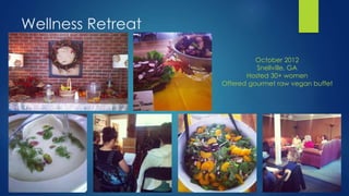 Wellness Retreat
October 2012
Snellville, GA
Hosted 30+ women
Offered gourmet raw vegan buffet
 
