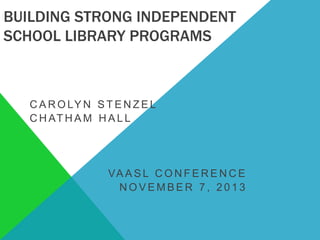 BUILDING STRONG INDEPENDENT
SCHOOL LIBRARY PROGRAMS

C A R O LY N S T E N Z E L
C H AT H A M H A L L

VA A S L C O N F E R E N C E
NOVEMBER 7, 2013

 