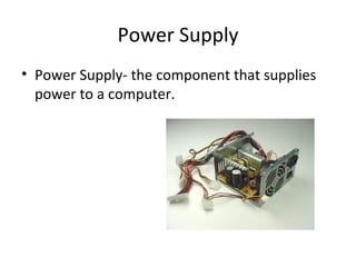 Power Supply Power Supply- the component that supplies power to a computer.