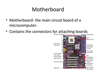 Motherboard Motherboard- the main circuit board of a microcomputer. Contains the connectors for attaching boards
