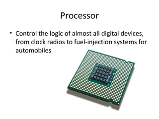 Processor Control the logic of almost all digital devices, from clock radios to fuel-injection systems for automobiles