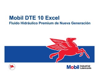Mobil DTE 10 Excel
Mobil DTE 10 Excel
Fluido Hidr
Fluido Hidrá
áulico Premium de Nueva Generaci
ulico Premium de Nueva Generació
ón
n
 