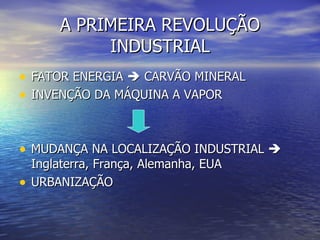 A PRIMEIRA REVOLUÇÃO INDUSTRIAL FATOR ENERGIA    CARVÃO MINERAL INVENÇÃO DA MÁQUINA A VAPOR MUDANÇA NA LOCALIZAÇÃO INDUSTRIAL    Inglaterra, França, Alemanha, EUA URBANIZAÇÃO 