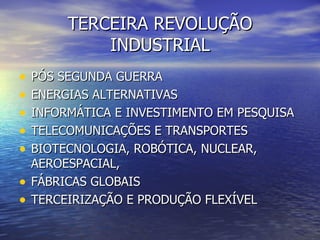 TERCEIRA REVOLUÇÃO INDUSTRIAL PÓS SEGUNDA GUERRA ENERGIAS ALTERNATIVAS INFORMÁTICA E INVESTIMENTO EM PESQUISA TELECOMUNICAÇÕES E TRANSPORTES BIOTECNOLOGIA, ROBÓTICA, NUCLEAR, AEROESPACIAL,  FÁBRICAS GLOBAIS TERCEIRIZAÇÃO E PRODUÇÃO FLEXÍVEL 