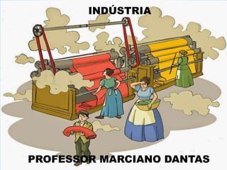 INDÚSTRIA
PROFESSOR MARCIANO DANTAS
 