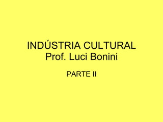 INDÚSTRIA CULTURAL Prof. Luci Bonini PARTE II 