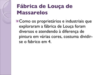 Fábrica de Louça de Massarelos Como os proprietários e industriais que exploraram a fábrica de Louça foram diversos e atendendo à diferença de pintura em várias cores, costuma dividir-se o fabrico em 4. 
