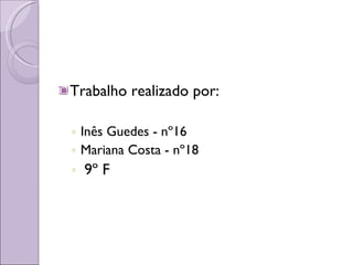 Trabalho realizado por: Inês Guedes - nº16  Mariana Costa - nº18  9º F  