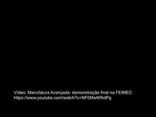 29
Vídeo: Manufatura Avançada: demonstração final na FEIMEC
https://www.youtube.com/watch?v=NF0MwKRidPg
 