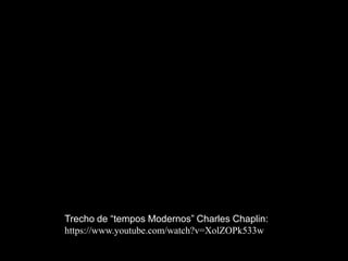 7
Trecho de “tempos Modernos” Charles Chaplin:
https://www.youtube.com/watch?v=XolZOPk533w
 