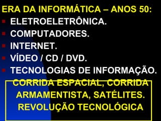 ERA DA INFORMÁTICA – ANOS 50: ELETROELETRÔNICA. COMPUTADORES. INTERNET. VÍDEO / CD / DVD. TECNOLOGIAS DE INFORMAÇÃO. CORRIDA ESPACIAL, CORRIDA ARMAMENTISTA, SATÉLITES. REVOLUÇÃO TECNOLÓGICA 