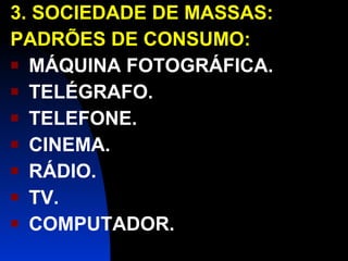 3. SOCIEDADE DE MASSAS: PADRÕES DE CONSUMO: MÁQUINA FOTOGRÁFICA. TELÉGRAFO. TELEFONE. CINEMA. RÁDIO. TV. COMPUTADOR. 