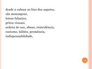 desde a cabeça ao bico dos sapatos, são mensagens, letras falantes, gritos visuais, ordens de uso, abuso, reincidência, costume, hábito, premência, indispensabilidade, 