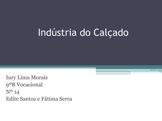 Indústria do Calçado
Iury Lima Morais
9ºB Vocacional
Nº 14
Edite Santos e Fátima Serra
 