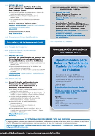 Terça-feira, 30 de Novembro de 2010
08h30 	 Recepção dos Participantes e Credenciamento
09h00 	Abertura do Encontro pelo Presidente de Mesa
09h10	 Perspectivas para Cotação do Petróleo
em 2011, Projeções de Preços para a
Nafta Petroquímica e Seus Reflexos no
Abastecimento da Segunda Geração
	 	 •	 Construção de novas refinarias, impactos no preço e
reflexo na indústria do plástico
	 	 •	 As expectativas em relação ao preço da nafta advinda
do pré-sal
	 	 • 	Demanda mundial x brasileira de matérias-primas para
produção de resinas
Estamos buscando a melhor opção para apresentar
este tema. Para programação completa acesse:
www.informagroup.com.br/plastico
10h10 	Intervalo para Café
10h40 	Cenário Atual do Suprimento de Matéria-
prima para a Segunda Geração: Quais são
os Desafios no Mercado Interno e Externo
	 	 • 	Previsão de demanda de resinas em 2011
	 	 • 	Dificuldades no gerenciamento da compra de
matéria-prima para a segunda geração
	 	 • 	Fatores críticos na tomada de decisão de importação
de matéria-prima
	 	 • 	Medidas para reduzir a alíquota de importação
	 	 • 	Alternativas de fornecimento de matérias-primas
	 	 • 	Cenário da importação de resinas no mercado brasileiro
Mariângela Guazelli, Diretora Comercial
CHEMI MARKET
12h00 	Almoço
13h10 	Tendências no Desenvolvimento de
Novas Matérias-primas para a Produção
de Resinas
	 	 •	 Benefícios do uso de novas matérias-primas para a
produção de resinas
	 	 • 	Perspectivas para o polietileno verde no Brasil
	 	 • 	Investimentos em P&D de outros polimeros, PP, PET, PVC
	 	 • 	Análise da tecnologia dos biopolímeros, fontes
renováveis, custos e aplicação
Maria Filomena de Andrade Rodrigues, Pesquisadora
da Area de Biotecnologia
IPT
ESTUDO DE CASO:
Tecnologia de Produção de Plástico
Biodegradável a partir do açúcar da cana
	 	 • 	Conceito de biorrefinaria na produção do Biocycle
	 	 • 	Capacidade de produção
	 	 • 	Parcerias no desenvolvimento de aplicações do Biocycle
	 	 • 	Segmentos de atuação
Roberto Vianna Nonato, Engenheiro de Desenvolvimento
PHB INDUSTRIAL S/A
14h30 	Demanda Mundial de Bioplásticos, Rotas de
Obtenção e Desafios para a Estruturação da
Cadeia de Suprimentos no Brasil
	 	 • 	Definição de bioplásticos, atuais e potenciais aplicações
	 	 • 	Visão geral da demanda mundial de bioplásticos
	 	 • 	Consumo de bioplásticos no mercado brasileiro:
demanda atual e oportunidades para expansão do uso
	 	 • 	Posicionamento do mercado de bioplásticos e fatores
críticos de sucesso
	 	 • 	Uso do plástico na construção civil e tendências no
uso de produtos verdes nas obras para a Copa do
Mundo e Olimpíadas
Alessandra Lancellotti, Líder de Pesquisa de Mercado
FROST & SULLIVAN
	 	 • 	Inovação tecnológica focada em otimização produtiva e
redução de custos
	 	 • 	Como agregar valor ao produto por meio da
assistência técnica
	 	 • 	Exposição das vantagens identificadas pelas indústrias
que aderiram aos plásticos verdes
Claudio Marcondes, Diretor
CALAU CONSULTORIA TÉCNICA
	 	 •	 Desenvolvimento da regulamentação do bioplástico
no Brasil
Veruska Rigolin, Presidente
ABICOM – ASSOCIAÇÃO BRASILEIRA DE
POLÍMEROS BIODEGRADÁVEIS E COMPOSTÁVEIS
Executiva de Vendas
INNOVIA FILMS
ESTUDO DE CASO:
Ponto de vista do usuário sobre as vantagens
identificadas na adesão aos plásticos verdes
Elisete Polansky, Pesquisadora Sênior
PROCTER&GAMBLE
16h10 	Intervalo para Café
08h30 	 Recepção dos Participantes
09h00 	Abertura do Segundo Dia do Encontro pelo
Presidente de Mesa
09h10 	 ESTUDO DE CASO:
Desafios do Transformador de Resinas nas
Negociações Comerciais para Garantir a
Competitividade na Indústria do Plástico
	 	 • 	Reflexos nas negociações dos transformadores com os
clientes finais
	 	 • 	Oportunidades de diferenciação de produtos nos
diversos segmentos de atuação
	 	 • 	Estudo de caso da Videolar sobre a produção de BOPP
no Brasil
Claudio Rocha, Diretor Comercial - Resinas Plásticas
VIDEOLAR S.A.
10h00 	Intervalo para Café
10h20 	Como Estimular as Exportações de
Transformados Plásticos em um
Cenário de Dólar Desvalorizado e
Economia Interna Aquecida
	 	 • 	Os reflexos do déficit crescente na balança comercial
dos transformados plásticos
	 	 • 	Inteligência comercial e estratégia de diferenciação:  um
oceano azul para combater a  maré vermelha chinesa    
	 	 • 	Fatores fundamentais para agregar valor em 5
categorias de transformados: UD, flexíveis, ráfia,
laminados sintéticos, injetados técnicos
	 	 • 	Precificação VIPE  x  Drawback integrado x
drawback externo
	 	 • 	Investimentos produtivos e alocação de
excedente exportável
	 	 • 	Cultura exportadora: por que é tão difícil seguir o
modelo dos nossos concorrentes chineses, indianos,
indonésios e chilenos?
Wagner Delarovera, Diretor
FIABESA
WORKSHOP PÓS-CONFERÊNCIA
01 de Dezembro de 2010
INFORMAÇÕES E INSCRIÇÕES: Telefone (11) 3017.6888 l E-mail: plastico@ibcbrasil.com.br l www.informagroup.com.br/plastico
Prezado (a) Profissional,
A IBC preparou para você este evento para a
1ª e 2ª gerações , transformadores que atuam
em segmentos variados, assim como para os
grandes consumidores.
O objetivo deste encontro que reúne estudos
de caso do setor é debater sobre temas
como: a gestão de suprimentos no setor,
previsão de demanda de resinas para 2011,
desafios da reforma tributária na indústria do
plástico, P&D de novas matérias-primas para a
produção de resinas, estruturação do mercado
de bioplásticos no Brasil, P&D para viabilização
de projetos de biorrefinarias, estímulos à
exportação de transformados, entre outros.
A IBC tem uma política diferenciada de
descontos para grupos. Entre em contato 	
para mais detalhes sobre as condições
especiais e venha com a sua equipe participar
deste evento.
Atenciosamente,
Tatiana Dalben Munhoz
Gerente de Projetos
Informa Group – Divisão IBC
tatiana.munhoz@ibcbrasil.com.br
16h30 	ESTUDO DE CASO:
Desenvolvimento do Plano de Conduta
para Atender aos Clientes que Aderiram
aos Plásticos Verdes
	 	 • 	Controle de qualidade da matéria-prima e critérios de
sustentabilidade a serem seguidos
	 	 • 	Padrão do etanol utilizado para produção do
plástico verde
	 	 • 	Acompanhamento e análise do grau de pureza
do etanol
Visão do produtor de plásticos verdes
Leonora Maria Novaes, Gerente de Desenvolvimento
de Negócios do Polietileno Verde
BRASKEM
Visão do fornecedor de etanol
ETH BIOENERGIA
18h00 	 Encerramento do Primeiro Dia de Conferência
Quarta-feira, 01 de Dezembro de 2010
SUSTENTABILIDADE NO SETOR PETROQUÍMICO
E INDÚSTRIA DO PLÁSTICO
11h20 	ESTUDO DE CASO:
Reúso de Água e Resíduos na
Indústria Petroquímica
Eduardo Castilho, Gerente de Novos Negócios
CLARIANT
12h10 	Regulação de Resíduos Sólidos no
		 Brasil: Como Operacionalizar a Logística
		 Reversa de Embalagens Plásticas e
Cumprir com as Obrigações Legais
Elizabeth Alves Fernandes, Coordenadora da
Área de Direito Ambiental
BARRETTO FERREIRA, KUJAWSKI,
BRANCHER E GONÇALVES SOCIEDADE
DE ADVOGADOS
13h00 Encerramento da Conferência
Oportunidades para
Reforma Tributária da
Cadeia da Indústria
do Plástico
•	Importância da redução do IPI dos
transformadores e fabricantes de resinas
•	 Possibilidade de redução da alíquota de
importação de resinas
Liderado por:
Bruno Henrique Coutinho de Aguiar
Sócio
RAYES, FAGUNDES & OLIVEIRA RAMOS
ADVOGADOS ASSOCIADOS
Agenda:
13h30 	 Recepção dos Participantes e
Credenciamento
14h00 	 Início
15h30 	 Intervalo para Café e Relacionamento
17h30 	 Encerramento
OPORTUNIDADES DE NEGÓCIOS PARA SUA EMPRESA
A sua empresa tem interesse em conquistar novos clientes, divulgar a sua marca e comercializar seus produtos junto ao seu público
alvo? A IBC possui como público de seus eventos, executivos de alto nível hierárquico, tomadores de decisão.
Solicite uma proposta e conheça nossas opções. Fale com a Kelly Naomi: (11) 3017-6843 ou escreva para
kelly.naomi@ibcbrasil.com.br
 