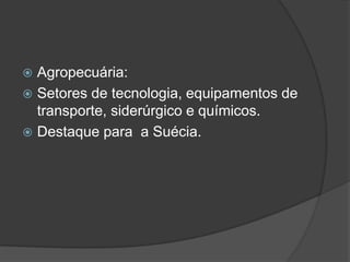  Agropecuária:
 Setores de tecnologia, equipamentos de
transporte, siderúrgico e químicos.
 Destaque para a Suécia.
 