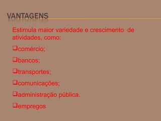 Estimula maior variedade e crescimento de
atividades, como:
comércio;
bancos;
transportes;
comunicações;
administração pública.
empregos
 